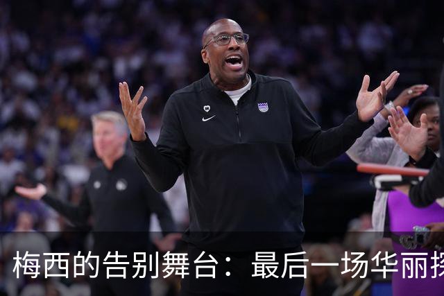 梅西的告别舞台：最后一场华丽探戈即将开启